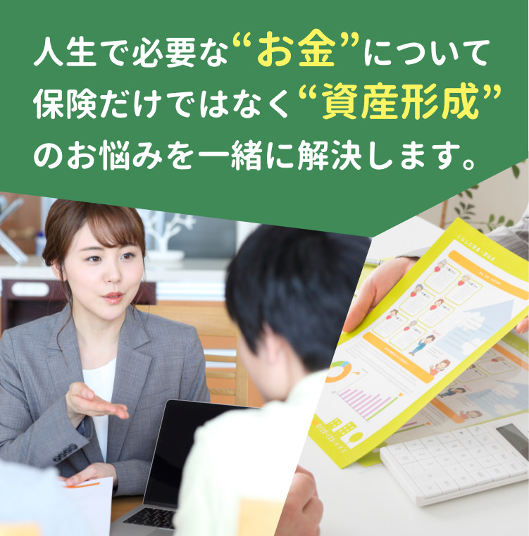 人生で必要な“お金”について保険だけではなく資産形成のお悩みを一緒に解決します。